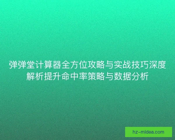 弹弹堂计算器全方位攻略与实战技巧深度解析提升命中率策略与数据分析
