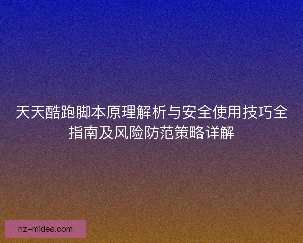 天天酷跑脚本原理解析与安全使用技巧全指南及风险防范策略详解