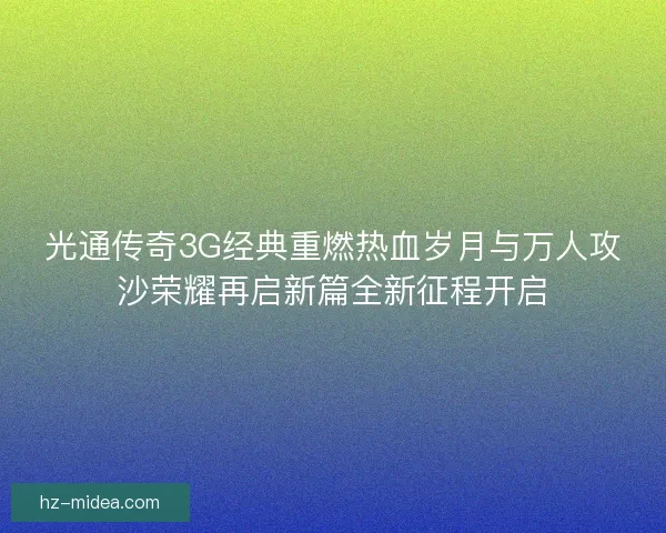 光通传奇3G经典重燃热血岁月与万人攻沙荣耀再启新篇全新征程开启