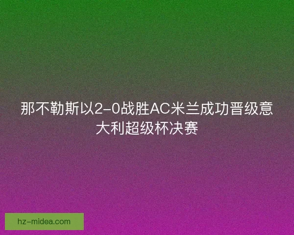 那不勒斯以2-0战胜AC米兰成功晋级意大利超级杯决赛