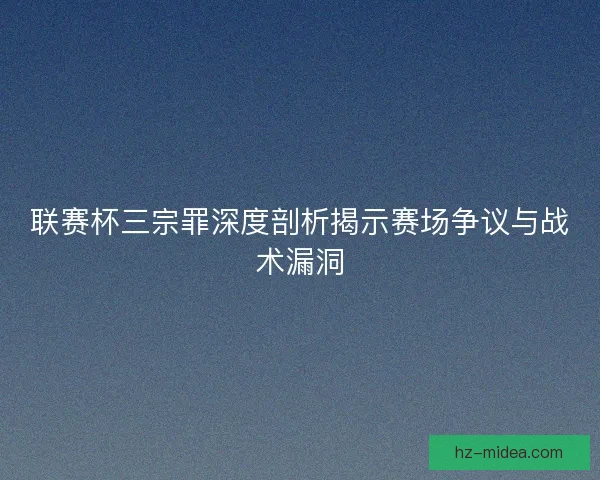 联赛杯三宗罪深度剖析揭示赛场争议与战术漏洞