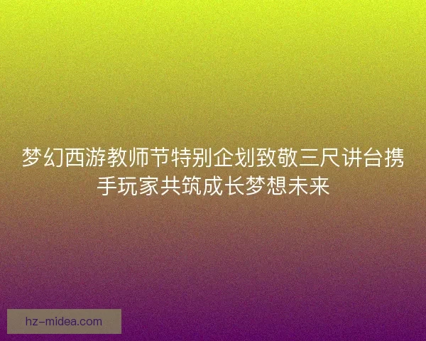 梦幻西游教师节特别企划致敬三尺讲台携手玩家共筑成长梦想未来